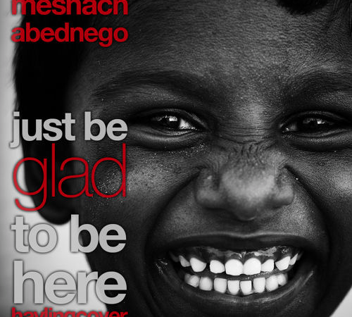 Meshach Abednego – “Just Be Glad To Be Here”