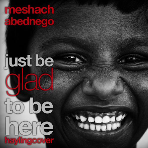  Meshach Abednego – “Just Be Glad To Be Here”