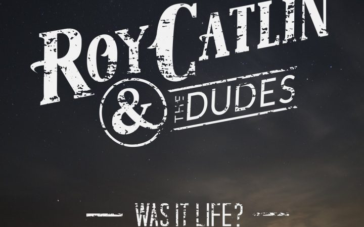 Roy Catlin & The Dudes – Was It Life?