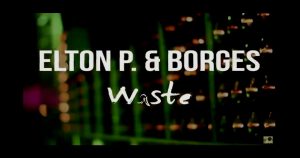 Elton P. & Borges - "Waste"