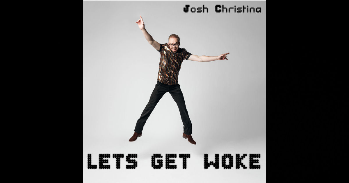  Josh Christina – “Let’s Get Woke”