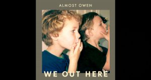 Almost Owen – “We Out Here”