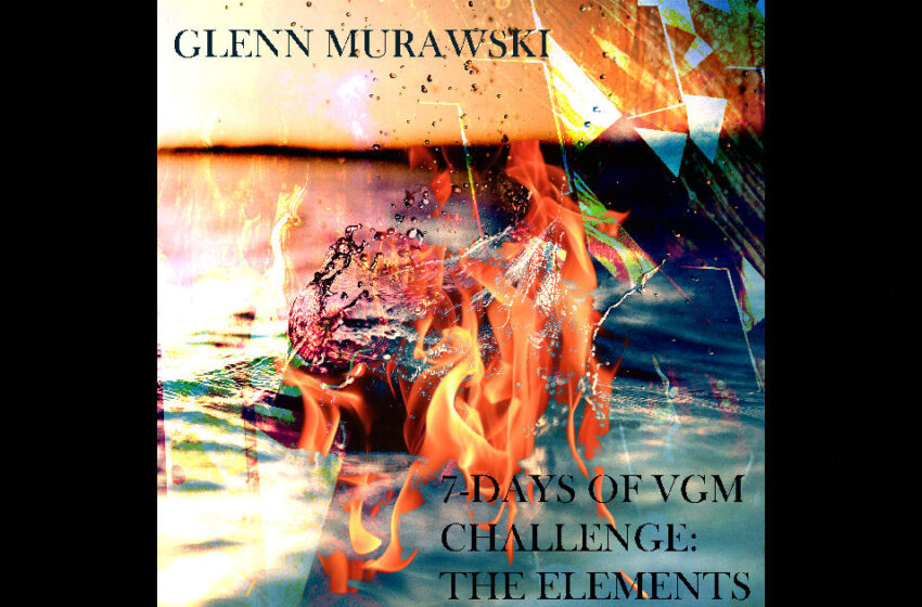  Glenn Murawski – 7-Days Of VGM Challenge: The Elements