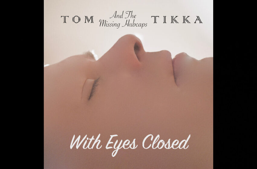  Tom Tikka And The Missing Hubcaps – “With Eyes Closed”