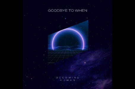Becoming Human – “Goodbye To When”